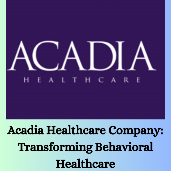 Acadia Healthcare Company: Transforming Behavioral Healthcare